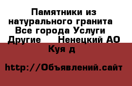 Памятники из натурального гранита - Все города Услуги » Другие   . Ненецкий АО,Куя д.